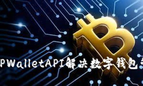 如何使用TPWalletAPI解决数字钱包管理的困扰
