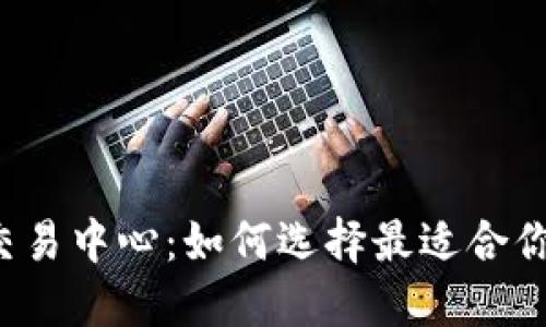 虚拟币交易中心：如何选择最适合你的平台？