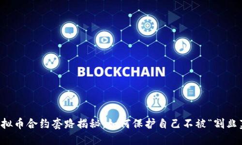 虚拟币合约套路揭秘：如何保护自己不被“割韭菜”