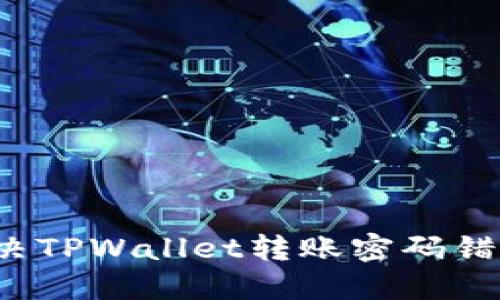 如何解决TPWallet转账密码错误问题？