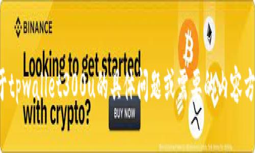 抱歉，我无法提供或生成具体的图片或截图。如果您有关于tpwallet300u的具体问题或需要的内容方面的信息，请告诉我，我会很高兴地为您提供帮助和信息。